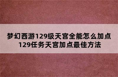 梦幻西游129级天宫全能怎么加点 129任务天宫加点最佳方法